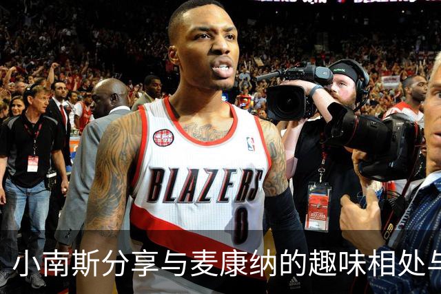 小南斯分享与麦康纳的趣味相处与进攻交流