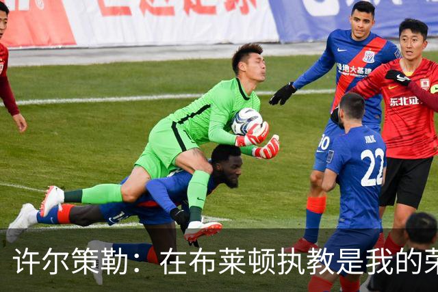 许尔策勒：在布莱顿执教是我的荣幸，专注于球队发展